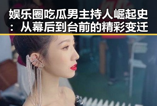 娱乐圈吃瓜男主持人崛起史:从幕后到台前的精彩变迁