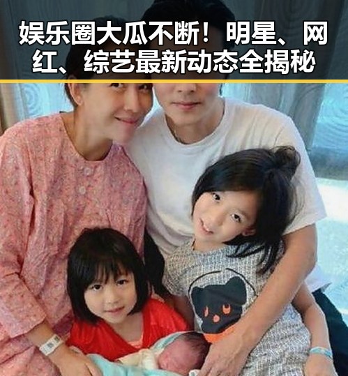 娱乐圈大瓜不断!明星、网红、综艺最新动态全揭秘