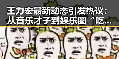 王力宏最新动态引发热议:从音乐才子到娱乐圈“吃瓜王”背后隐藏的复杂局面