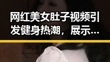 网红美女肚子视频引发健身热潮,展示女性新力量