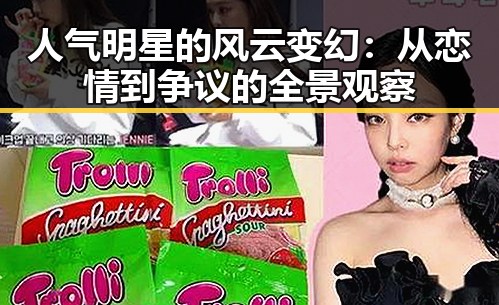 人气明星的风云变幻:从恋情到争议的全景观察