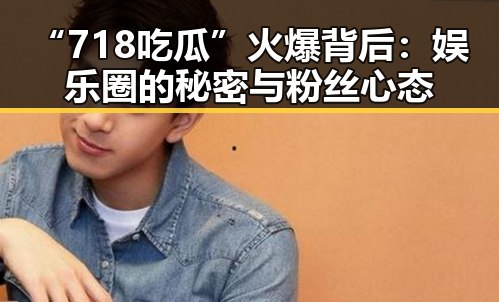 “718吃瓜”火爆背后:娱乐圈的秘密与粉丝心态