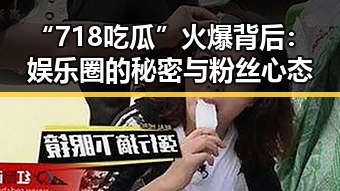 “718吃瓜”火爆背后:娱乐圈的秘密与粉丝心态
