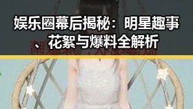 娱乐圈幕后揭秘:明星趣事、花絮与爆料全解析
