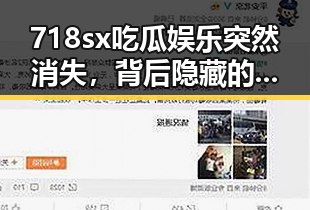 718sx吃瓜娱乐突然消失，背后隐藏的秘密让网友们炸锅！🔥