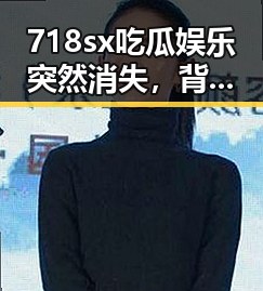 718sx吃瓜娱乐突然消失，背后隐藏的秘密让网友们炸锅！🔥